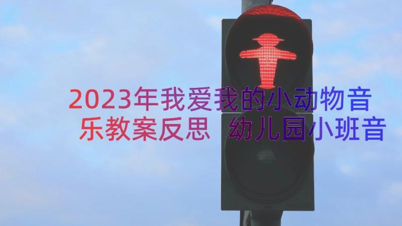 2023年我爱我的小动物音乐教案反思 幼儿园小班音乐教案我爱我的小动物(优秀8篇)