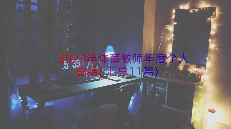 2023年体育教师年度个人总结(汇总11篇)