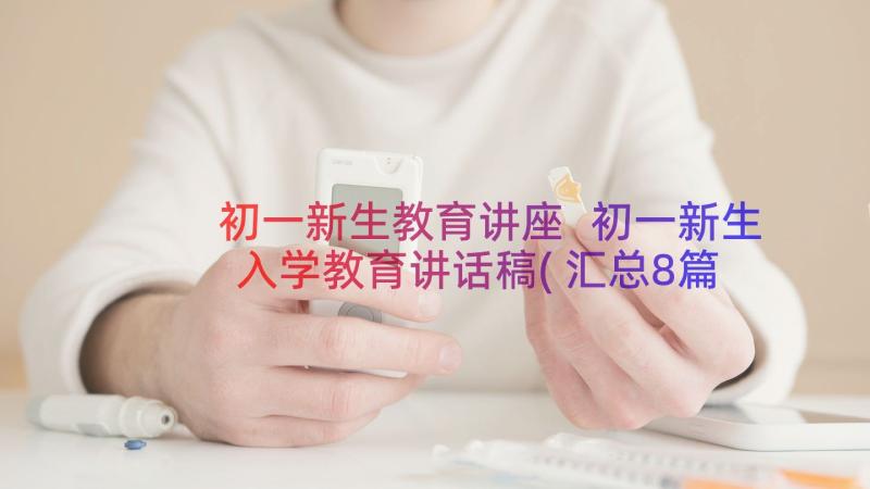 初一新生教育讲座 初一新生入学教育讲话稿(汇总8篇)