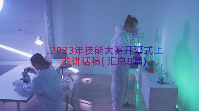 2023年技能大赛开幕式上的讲话稿(汇总8篇)