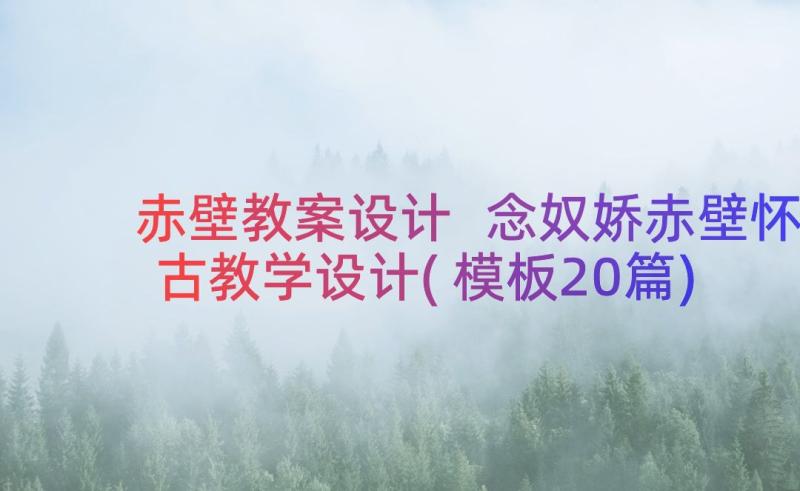 赤壁教案设计 念奴娇赤壁怀古教学设计(模板20篇)