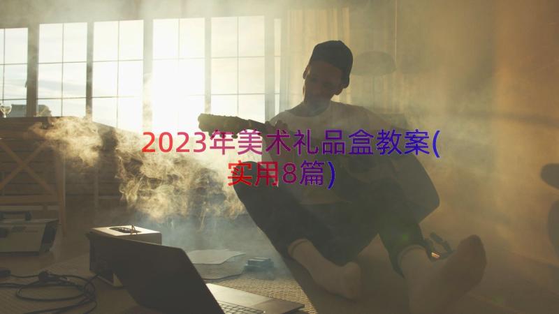 2023年美术礼品盒教案(实用8篇)