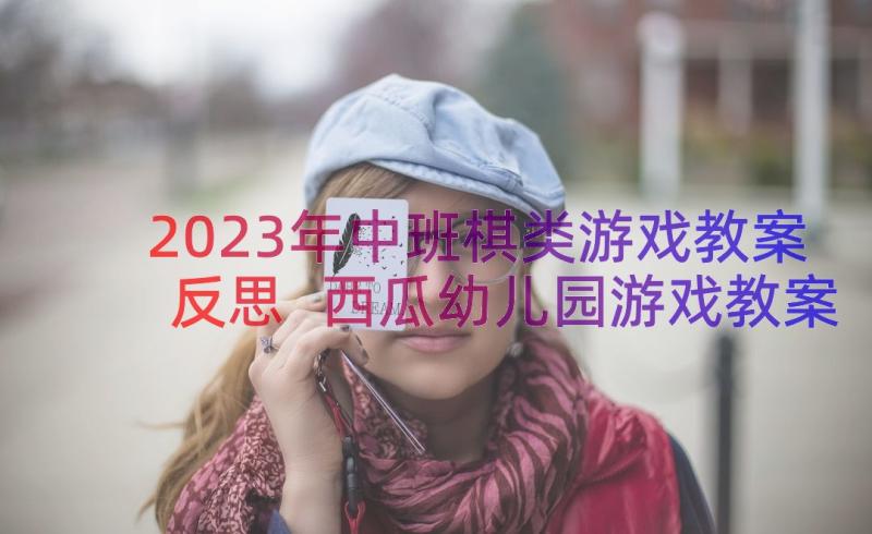 2023年中班棋类游戏教案反思 西瓜幼儿园游戏教案及反思(优质13篇)