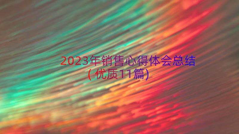 2023年销售心得体会总结(优质11篇)