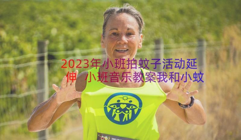 2023年小班拍蚊子活动延伸 小班音乐教案我和小蚊子跳舞(通用5篇)