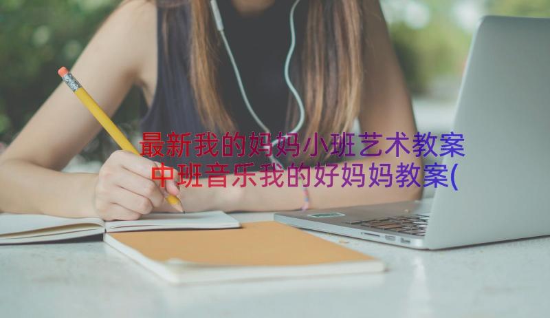 最新我的妈妈小班艺术教案 中班音乐我的好妈妈教案(实用13篇)