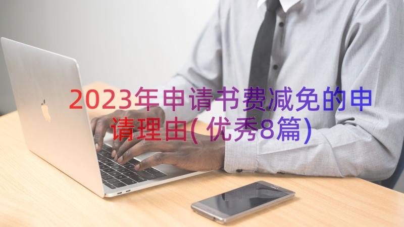 2023年申请书费减免的申请理由(优秀8篇)