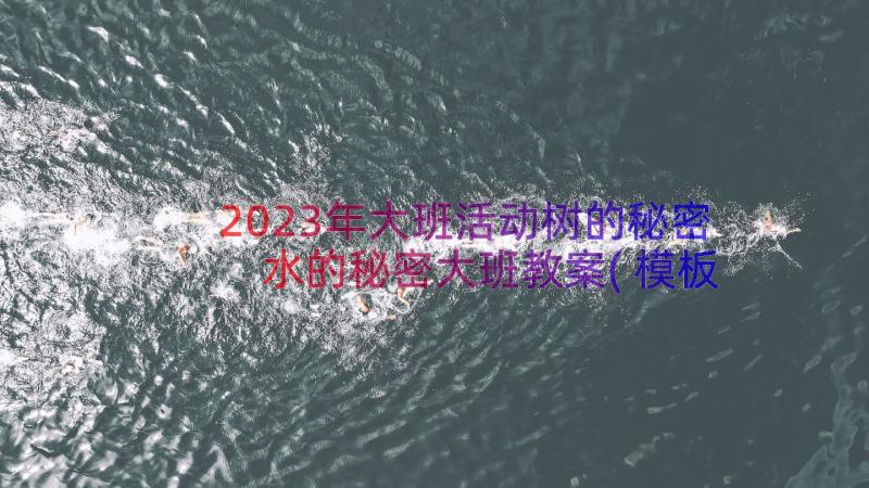 2023年大班活动树的秘密 水的秘密大班教案(模板8篇)