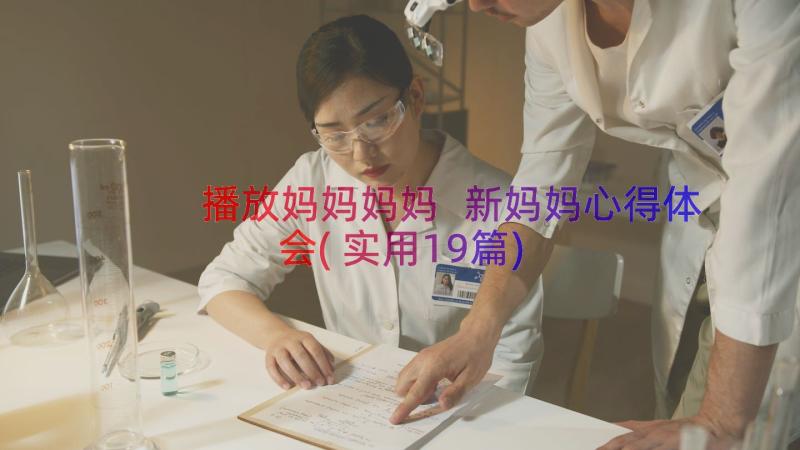 播放妈妈妈妈 新妈妈心得体会(实用19篇)