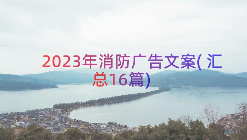 2023年消防广告文案(汇总16篇)