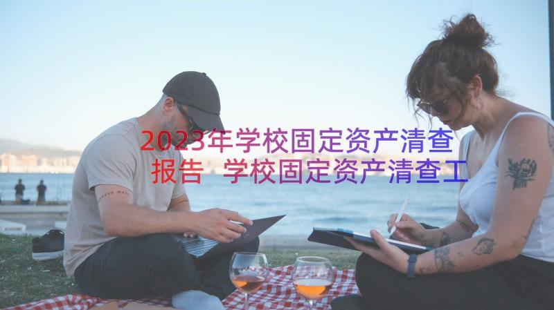 2023年学校固定资产清查报告 学校固定资产清查工作报告(大全8篇)