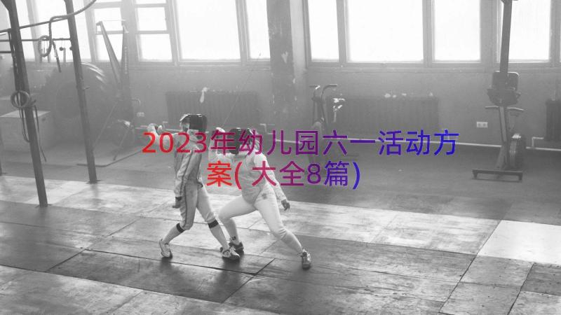 2023年幼儿园六一活动方案(大全8篇)