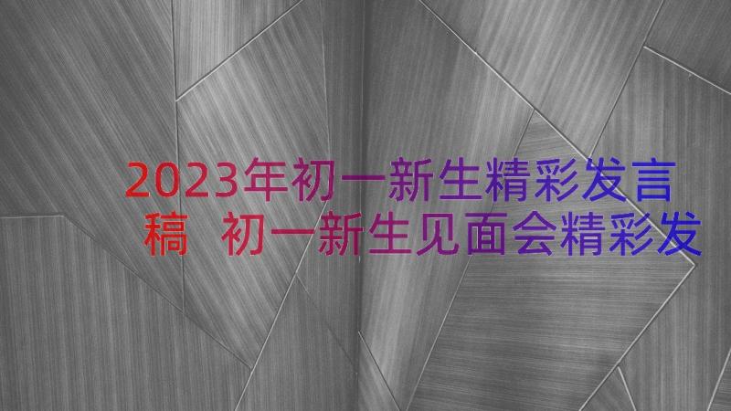 2023年初一新生精彩发言稿 初一新生见面会精彩发言稿(优质8篇)