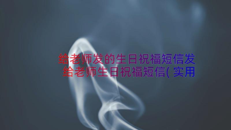 给老师发的生日祝福短信发 给老师生日祝福短信(实用8篇)