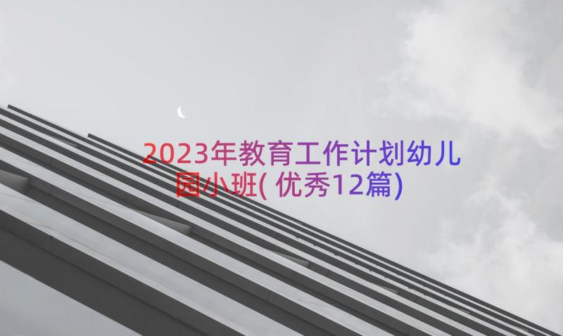 2023年教育工作计划幼儿园小班(优秀12篇)