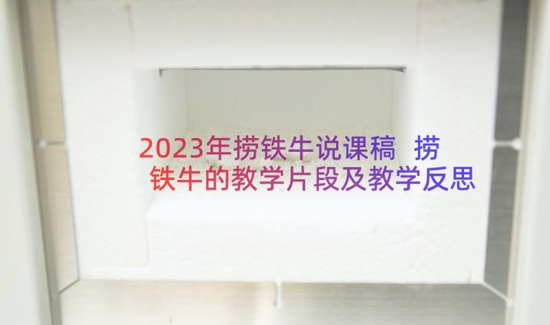 2023年捞铁牛说课稿 捞铁牛的教学片段及教学反思(通用7篇)