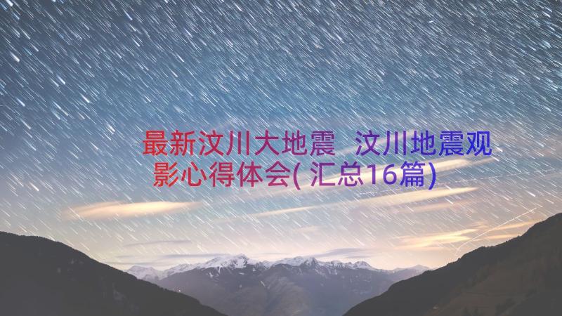 最新汶川大地震 汶川地震观影心得体会(汇总16篇)