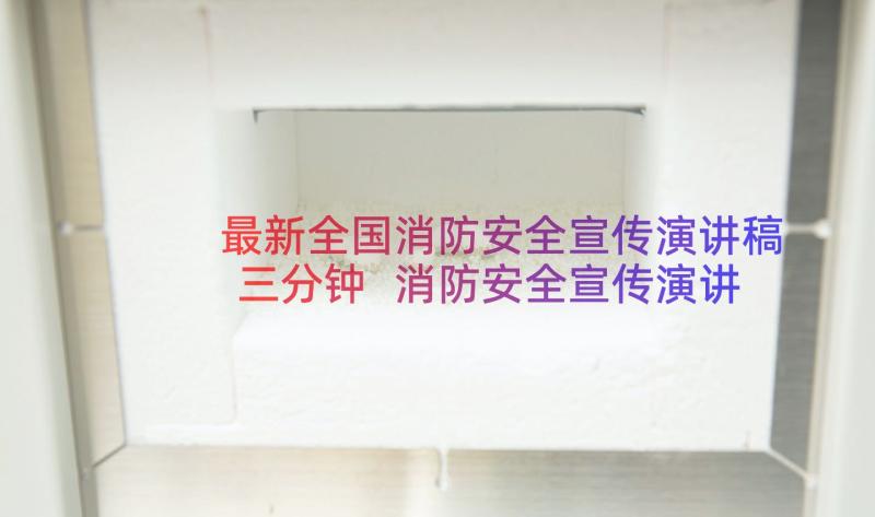 最新全国消防安全宣传演讲稿三分钟 消防安全宣传演讲稿(汇总20篇)