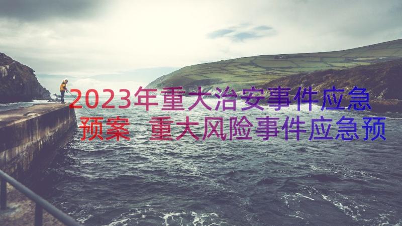 2023年重大治安事件应急预案 重大风险事件应急预案(模板8篇)