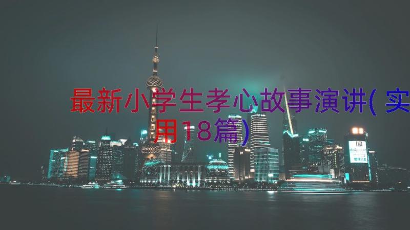 最新小学生孝心故事演讲(实用18篇)