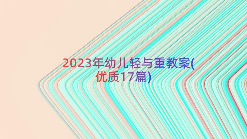 2023年幼儿轻与重教案(优质17篇)