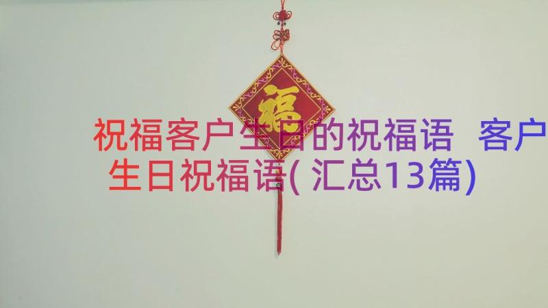 祝福客户生日的祝福语 客户生日祝福语(汇总13篇)