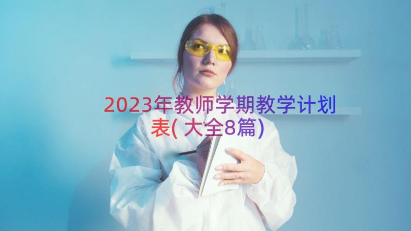 2023年教师学期教学计划表(大全8篇)