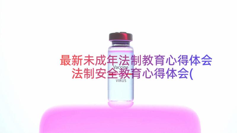 最新未成年法制教育心得体会 法制安全教育心得体会(大全18篇)