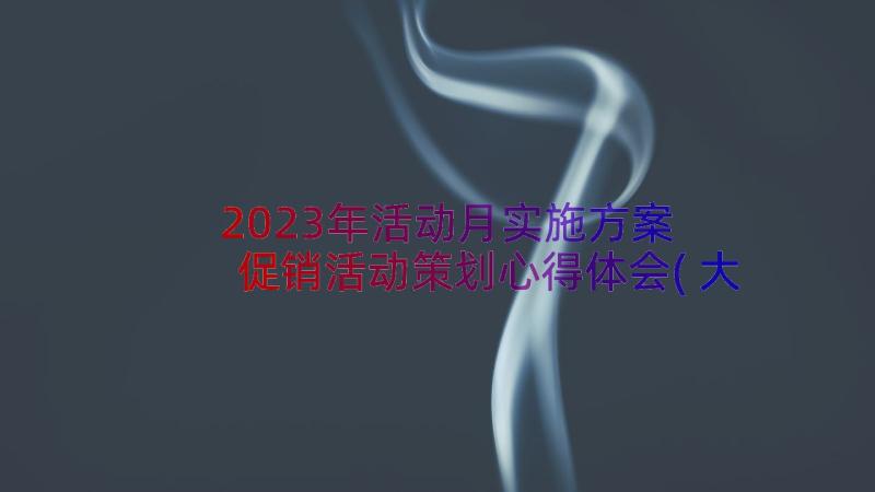 2023年活动月实施方案 促销活动策划心得体会(大全13篇)