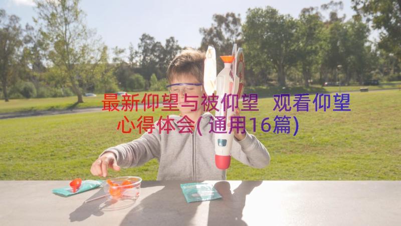 最新仰望与被仰望 观看仰望心得体会(通用16篇)