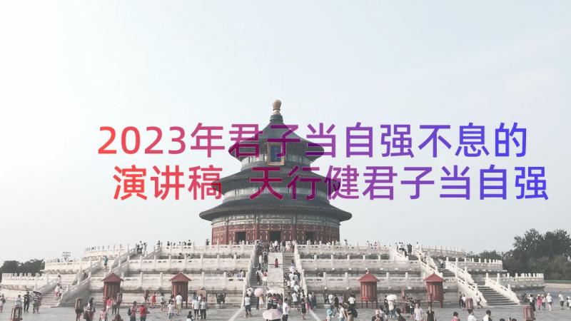 2023年君子当自强不息的演讲稿 天行健君子当自强不息演讲稿(优质8篇)