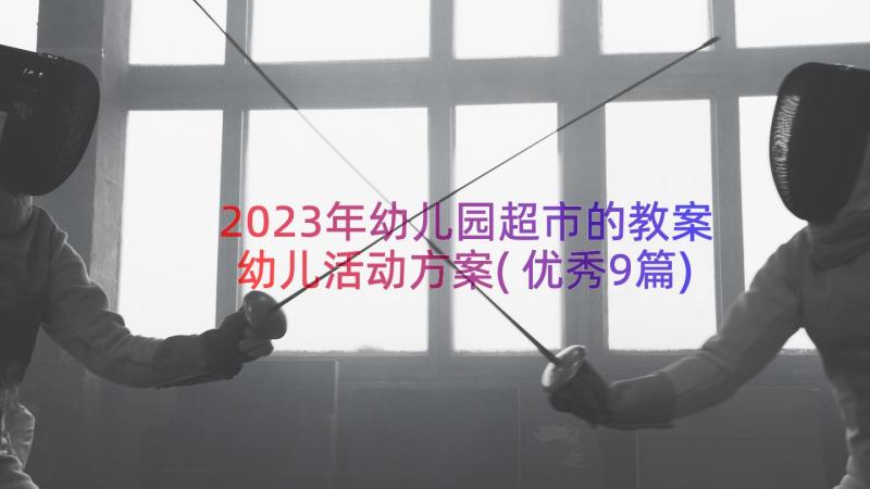 2023年幼儿园超市的教案幼儿活动方案(优秀9篇)