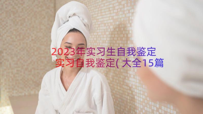 2023年实习生自我鉴定 实习自我鉴定(大全15篇)