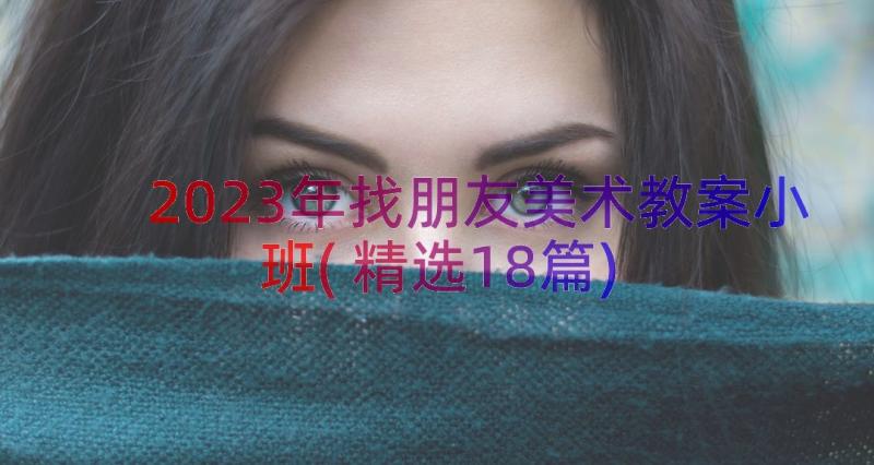 2023年找朋友美术教案小班(精选18篇)