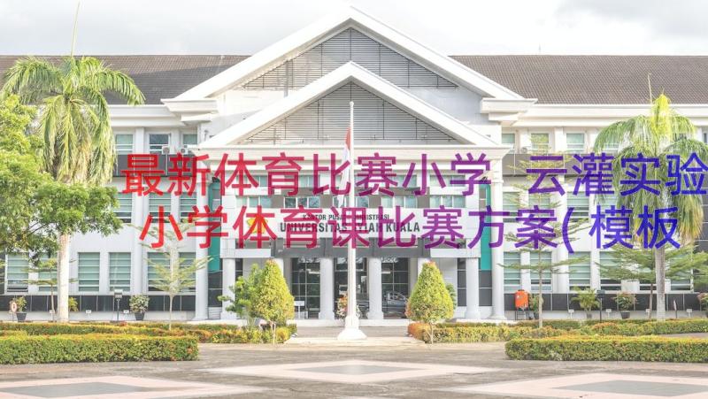 最新体育比赛小学 云灌实验小学体育课比赛方案(模板8篇)