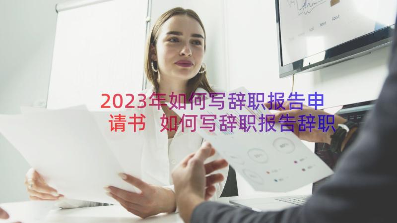 2023年如何写辞职报告申请书 如何写辞职报告辞职报告(优质12篇)