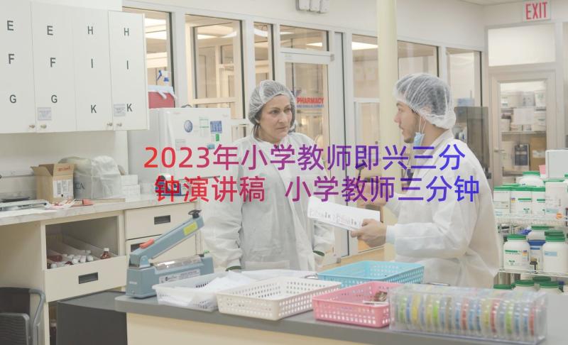 2023年小学教师即兴三分钟演讲稿 小学教师三分钟即兴演讲稿(精选9篇)