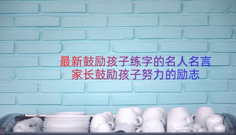 最新鼓励孩子练字的名人名言 家长鼓励孩子努力的励志名言句子(大全8篇)