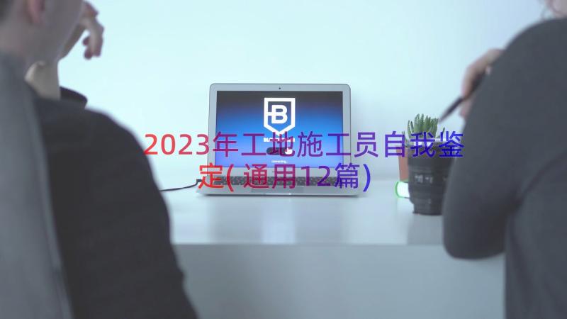 2023年工地施工员自我鉴定(通用12篇)