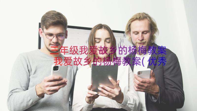 三年级我爱故乡的杨梅教案 我爱故乡的杨梅教案(优秀8篇)