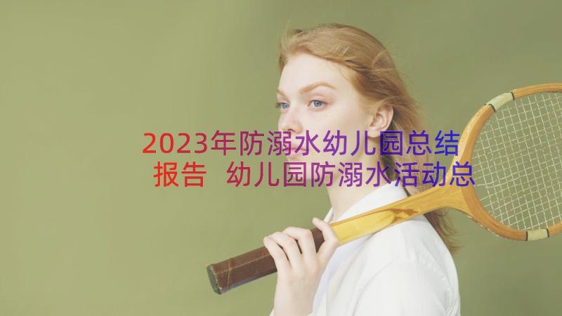 2023年防溺水幼儿园总结报告 幼儿园防溺水活动总结(精选15篇)