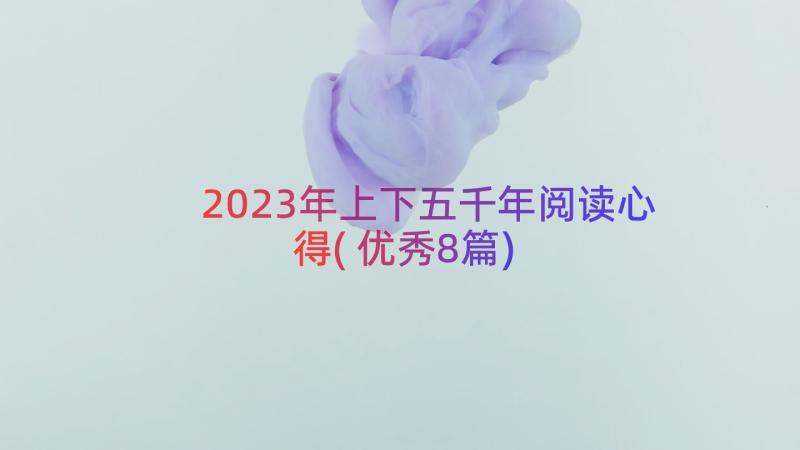 2023年上下五千年阅读心得(优秀8篇)