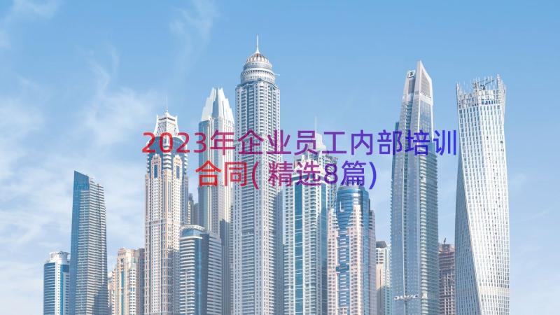 2023年企业员工内部培训合同(精选8篇)