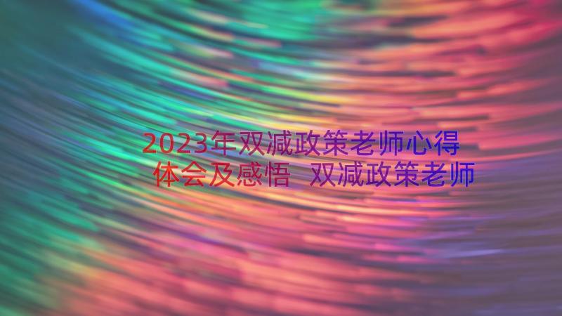 2023年双减政策老师心得体会及感悟 双减政策老师的心得体会(汇总8篇)