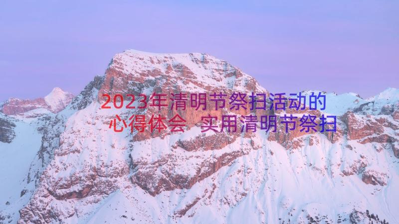 2023年清明节祭扫活动的心得体会 实用清明节祭扫活动心得体会参考(实用8篇)