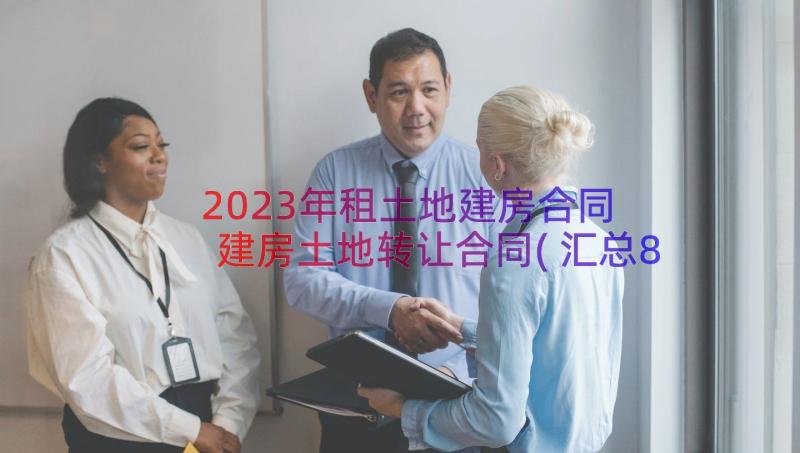 2023年租土地建房合同 建房土地转让合同(汇总8篇)