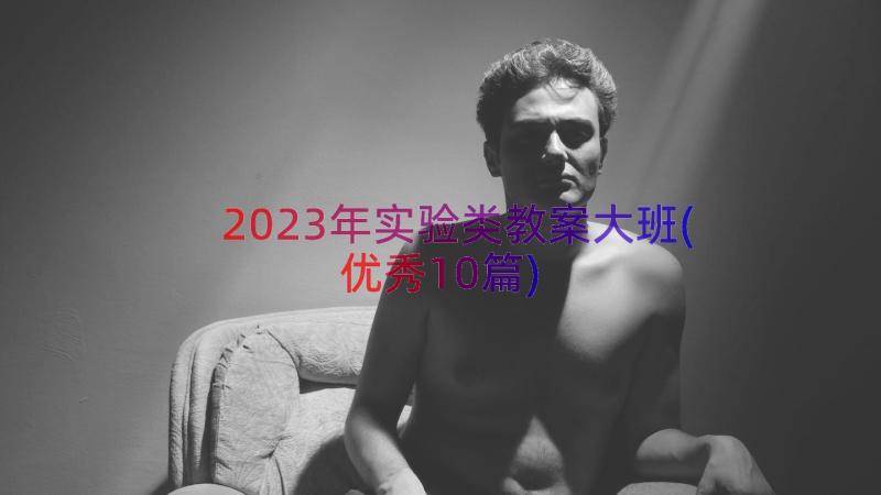 2023年实验类教案大班(优秀10篇)