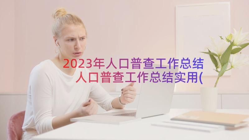 2023年人口普查工作总结 人口普查工作总结实用(大全8篇)