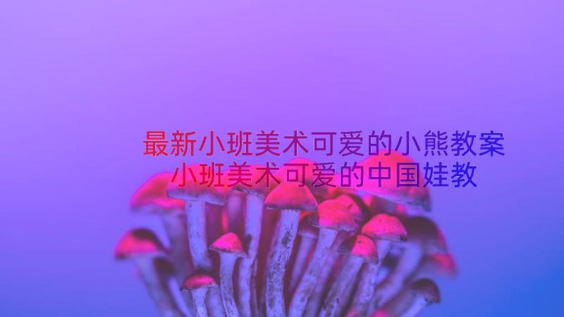 最新小班美术可爱的小熊教案 小班美术可爱的中国娃教案(优质15篇)