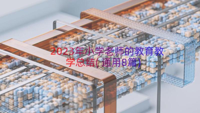 2023年小学老师的教育教学总结(通用8篇)